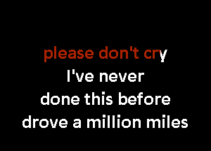 please don't cry

I've never
done this before
drove a million miles