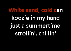 White sand, cold can
koozie in my hand

just a summertime
strollin', chillin'