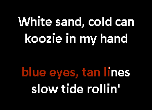 White sand, cold can
koozie in my hand

blue eyes, tan lines
slow tide rollin'
