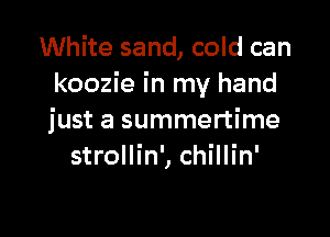 White sand, cold can
koozie in my hand

just a summertime
strollin', chillin'