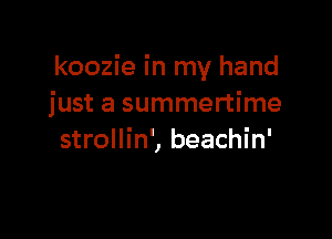 koozie in my hand
just a summertime

strollin', beachin'