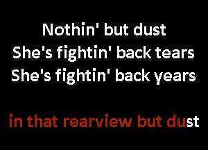 Nothin' but dust
She's fightin' back tears
She's fightin' back years

in that rearview but dust