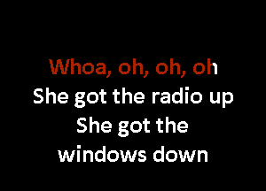 Whoa, oh, oh, oh

She got the radio up
She got the
windows down