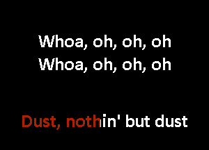 Whoa, oh, oh, oh
Whoa, oh, oh, oh

Dust, nothin' but dust