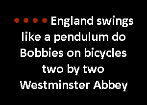 0 0 0 0 England swings
like a pendulum do

Bobbies on bicycles
two by two
Westminster Abbey