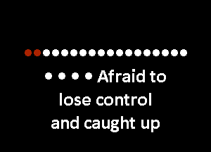 OOOOOOOOOOOOOOOOOO

0 0 0 0 Afraid to
lose control
and caught up