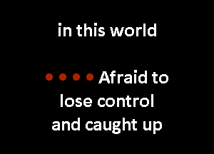 in this world

0 0 0 0 Afraid to
lose control
and caught up