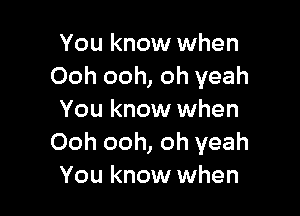 You know when
Ooh ooh, oh yeah

You know when
Ooh ooh, oh yeah
You know when