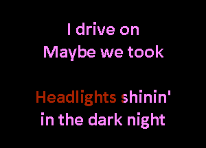 I drive on
Maybe we took

Headlights shinin'
in the dark night