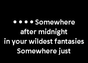 0 o o 0 Somewhere

after midnight
in your wildest fantasies
Somewhere just
