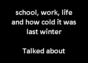 school, work, life
and how cold it was

last winter

Talked about