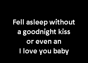 Fell asleep without

a goodnight kiss
or even an
I love you baby