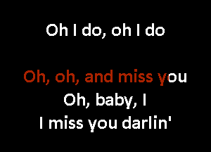 0hldo,ohldo

Oh, oh, and miss you
Oh, baby, I
I miss you darlin'