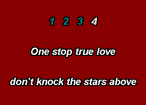 One stop true love

don't knock the stars above