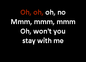 Oh, oh, oh, no
Mmm, mmm, mmm

Oh, won't you
stay with me