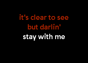 it's clear to see
but darlin'

stay with me