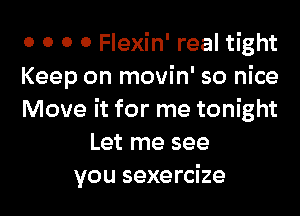 o 0 0 0 Flexin' real tight
Keep on movin' so nice

Move it for me tonight
Let me see
you sexercize