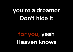 you're a dreamer
Don't hide it

for you, yeah
Heaven knows