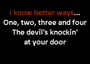 I know better ways...
One, two, three and four

The devil's knockin'
atyourdoor