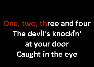 One, two, three and four

The devil's knockin'
atyourdoor
Caught in the eye