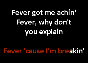 Fever got me achin'
Fever, why don't

you explain

Fever 'cause I'm breakin'