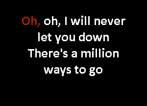 Oh, oh, lwill never
let you down

There's a million
ways to go