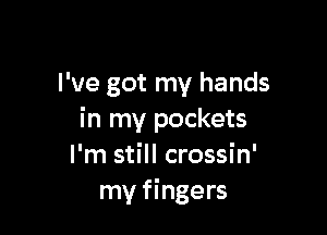 I 've got my hands

in my pockets
I'm still crossin'
my fingers