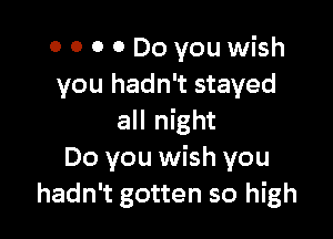 o o 0 0 Do you wish
you hadn't stayed

all night
Do you wish you
hadn't gotten so high