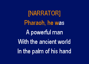 INARRATORI
Pharaoh, he was

A powelful man
With the ancient world
In the palm of his hand
