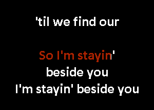 'til we find our

80 I'm stayin'
beside you
I'm stayin' beside you