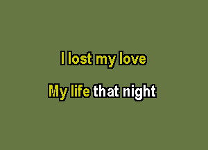 I lost my love

My life that night