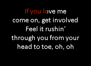 If you love me
come on, get involved
Feel it rushin'

through you from your
head to toe, oh, oh