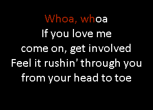 Whoa, whoa
If you love me
come on, get involved

Feel it rushin' through you
from your head to toe