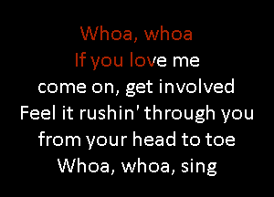 Whoa, whoa
If you love me
come on, get involved
Feel it rushin' through you
from your head to toe
Whoa, whoa, sing