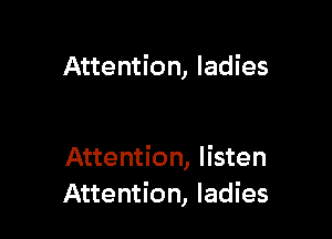 Attention, ladies

Attention, listen
Attention, ladies