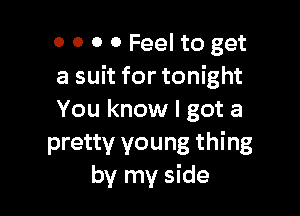 0 0 0 0 Feel to get
a suit for tonight

You know I got a
pretty young thing
by my side