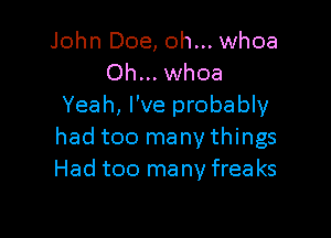 John Doe, oh... whoa
Oh... whoa
Yeah, I've probably

had too many things
Had too many free ks