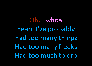 Oh... whoa
Yeah, I've probably

had too many things
Had too many free ks
Had too much to dro