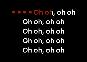 00000hoh,ohoh
Oh oh, oh oh

Oh oh, oh oh
Oh oh, oh oh
Oh oh, oh oh