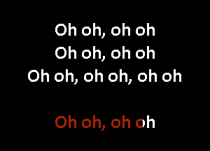 Oh oh, oh oh
Oh oh, oh oh

Oh oh, oh oh, oh oh

Oh oh, oh oh