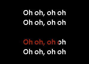 Oh oh, oh oh
Oh oh, oh oh

Oh oh, oh oh
Oh oh, oh oh