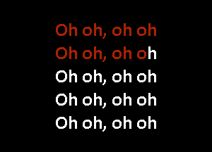 Oh oh, oh oh
Oh oh, oh oh

Oh oh, oh oh
Oh oh, oh oh
Oh oh, oh oh