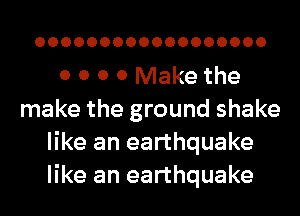 OOOOOOOOOOOOOOOOOO

0 0 0 0 Make the
make the ground shake
like an earthquake
like an earthquake