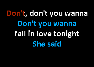 Don't, don't you wanna
Don't you wanna

fall in love tonight
She said