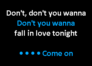 Don't, don't you wanna
Don't you wanna

fall in love tonight

OOOOComeon