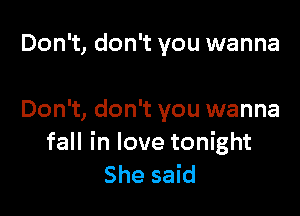 Don't, don't you wanna

Don't, don't you wanna
fall in love tonight
She said