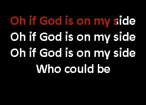 Oh if God is on my side
Oh if God is on my side

Oh if God is on my side
Who could be