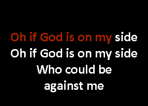 Oh if God is on my side

Oh if God is on my side
Who could be
against me