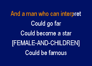 And a man who can interpret
Could go far

Could become a star
IFEMALE-AND-CHILDRENI
Could be famous