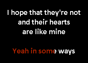 I hope that they're not
and their hearts
are like mine

Yeah in some ways